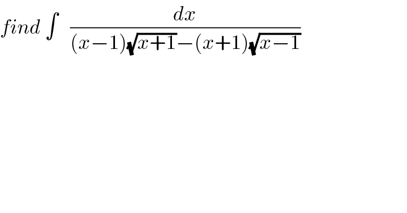 find ∫   (dx/((x−1)(√(x+1))−(x+1)(√(x−1))))  