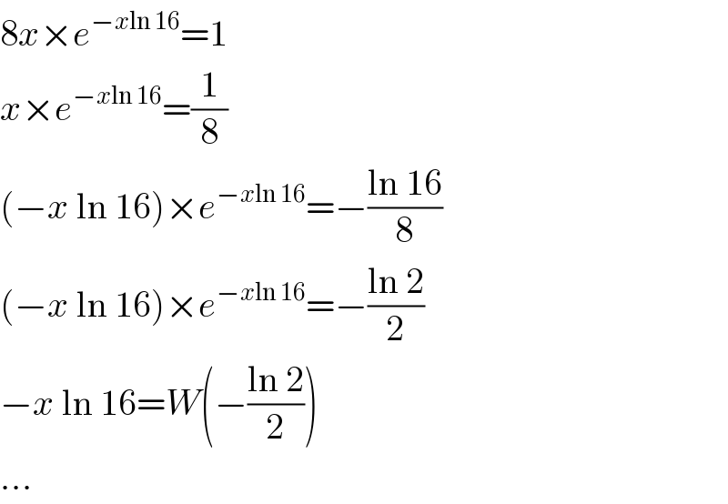 8x×e^(−xln 16) =1  x×e^(−xln 16) =(1/8)  (−x ln 16)×e^(−xln 16) =−((ln 16)/8)  (−x ln 16)×e^(−xln 16) =−((ln 2)/2)  −x ln 16=W(−((ln 2)/2))  ...  