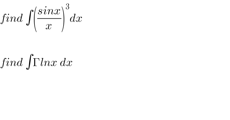 find ∫(((sinx)/x))^3 dx    find ∫Γlnx dx  
