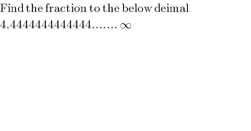 Find the fraction to the below deimal  4.4444444444444....... ∞  