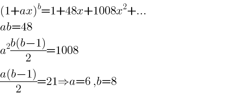 (1+ax)^b =1+48x+1008x^2 +...  ab=48  a^2 ((b(b−1))/2)=1008  ((a(b−1))/2)=21⇒a=6 ,b=8  