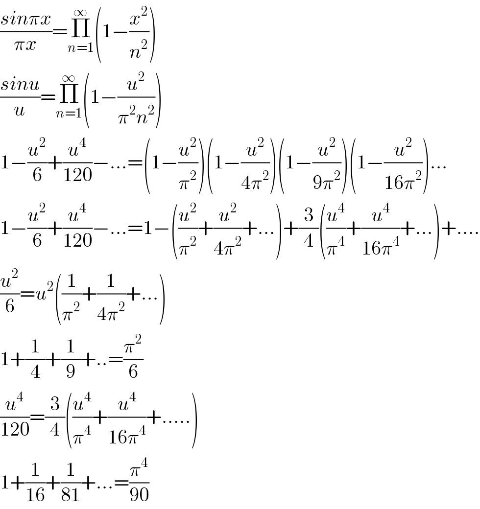 ((sinπx)/(πx))=Π_(n=1) ^∞ (1−(x^2 /n^2 ))  ((sinu)/u)=Π_(n=1) ^∞ (1−(u^2 /(π^2 n^2 )))  1−(u^2 /6)+(u^4 /(120))−...=(1−(u^2 /π^2 ))(1−(u^2 /(4π^2 )))(1−(u^2 /(9π^2 )))(1−(u^2 /(16π^2 )))...  1−(u^2 /6)+(u^4 /(120))−...=1−((u^2 /π^2 )+(u^2 /(4π^2 ))+...)+(3/4)((u^4 /π^4 )+(u^4 /(16π^4 ))+...)+....  (u^2 /6)=u^2 ((1/π^2 )+(1/(4π^2 ))+...)  1+(1/4)+(1/9)+..=(π^2 /6)  (u^4 /(120))=(3/4)((u^4 /π^4 )+(u^4 /(16π^4 ))+.....)  1+(1/(16))+(1/(81))+...=(π^4 /(90))  