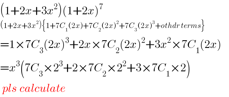 (1+2x+3x^2 )(1+2x)^7   (1+2x+3x^2 ){1+7C_1 (2x)+7C_2 (2x)^2 +7C_3 (2x)^3 +othdr terms}  =1×7C_3 (2x)^3 +2x×7C_2 (2x)^2 +3x^2 ×7C_1 (2x)  =x^3 (7C_3 ×2^3 +2×7C_2 ×2^2 +3×7C_1 ×2)   pls calculate  