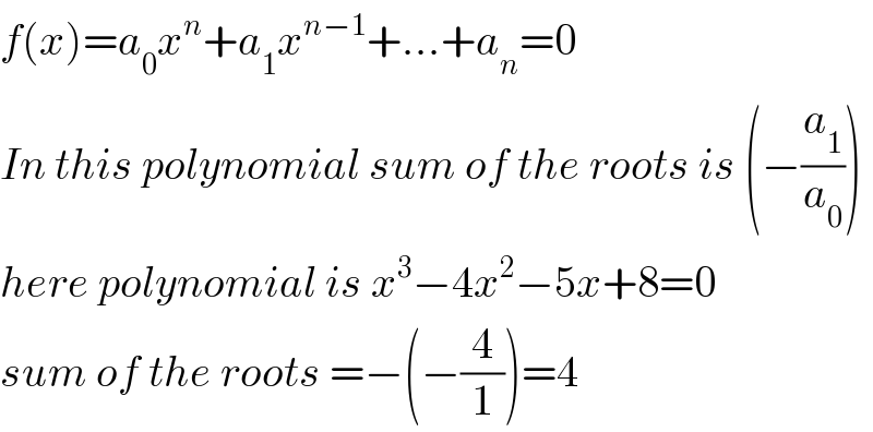 f(x)=a_0 x^n +a_1 x^(n−1) +...+a_n =0  In this polynomial sum of the roots is (−(a_1 /a_0 ))  here polynomial is x^3 −4x^2 −5x+8=0  sum of the roots =−(−(4/1))=4  