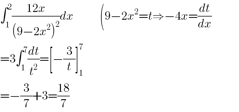∫_1 ^2 ((12x)/((9−2x^2 )^2 ))dx           (9−2x^2 =t⇒−4x=(dt/dx)  =3∫_1 ^7 (dt/t^2 )=[−(3/t)]_1 ^7    =−(3/7)+3=((18)/7)  