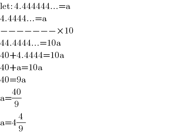 let: 4.444444...=a  4.4444...=a  −−−−−−−×10  44.4444...=10a  40+4.4444=10a  40+a=10a  40=9a  a=((40)/9)  a=4(4/9)  