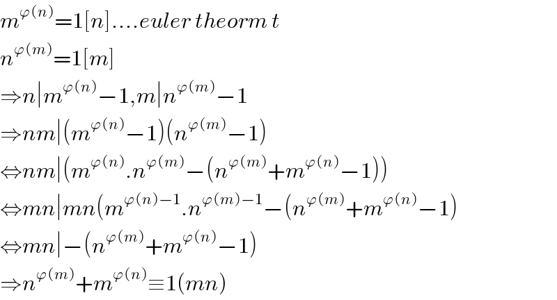 m^(ϕ(n)) =1[n]....euler theorm t  n^(ϕ(m)) =1[m]  ⇒n∣m^(ϕ(n)) −1,m∣n^(ϕ(m)) −1  ⇒nm∣(m^(ϕ(n)) −1)(n^(ϕ(m)) −1)  ⇔nm∣(m^(ϕ(n)) .n^(ϕ(m)) −(n^(ϕ(m)) +m^(ϕ(n)) −1))  ⇔mn∣mn(m^(ϕ(n)−1) .n^(ϕ(m)−1) −(n^(ϕ(m)) +m^(ϕ(n)) −1)   ⇔mn∣−(n^(ϕ(m)) +m^(ϕ(n)) −1)  ⇒n^(ϕ(m)) +m^(ϕ(n)) ≡1(mn)  