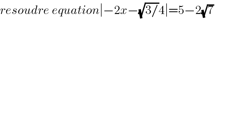 resoudre equation∣−2x−(√(3/))4∣=5−2(√7)  