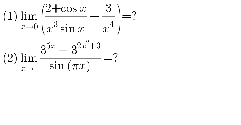  (1) lim_(x→0)  (((2+cos x)/(x^3  sin x)) − (3/x^4 ) )=?   (2) lim_(x→1)  ((3^(5x)  − 3^(2x^2 +3) )/(sin (πx))) =?   