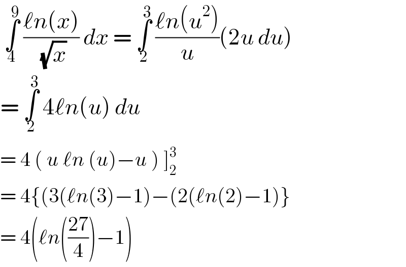  ∫_4 ^9  ((ℓn(x))/( (√x))) dx = ∫_2 ^3  ((ℓn(u^2 ))/u)(2u du)  = ∫_2 ^3  4ℓn(u) du   = 4 ( u ℓn (u)−u ) ]_2 ^3   = 4{(3(ℓn(3)−1)−(2(ℓn(2)−1)}  = 4(ℓn(((27)/4))−1)  