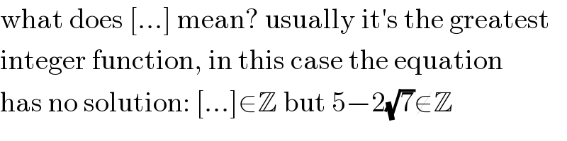 what does [...] mean? usually it′s the greatest  integer function, in this case the equation  has no solution: [...]∈Z but 5−2(√7)∉Z  