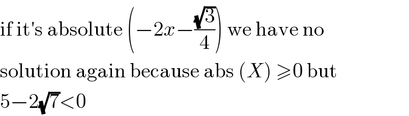 if it′s absolute (−2x−((√3)/4)) we have no  solution again because abs (X) ≥0 but  5−2(√7)<0  