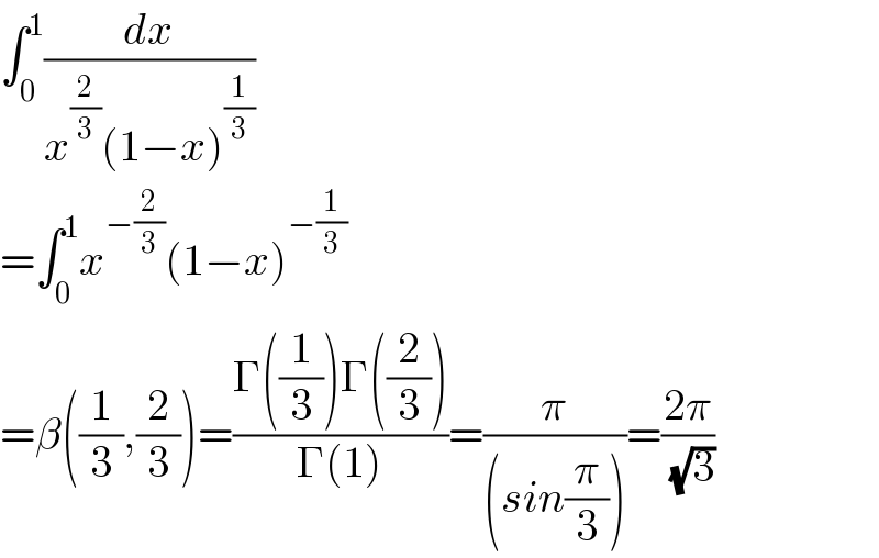 ∫_0 ^1 (dx/(x^(2/3) (1−x)^(1/3) ))  =∫_0 ^1 x^(−(2/3)) (1−x)^(−(1/3))   =β((1/3),(2/3))=((Γ((1/3))Γ((2/3)))/(Γ(1)))=(π/((sin(π/3))))=((2π)/( (√3)))  