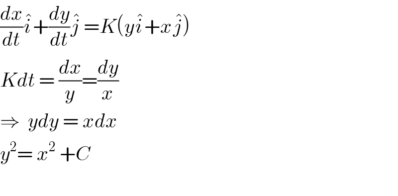 (dx/dt)i^� +(dy/dt)j^�  =K(yi^� +xj^� )  Kdt = (dx/y)=(dy/x)  ⇒  ydy = xdx  y^2 = x^2  +C    