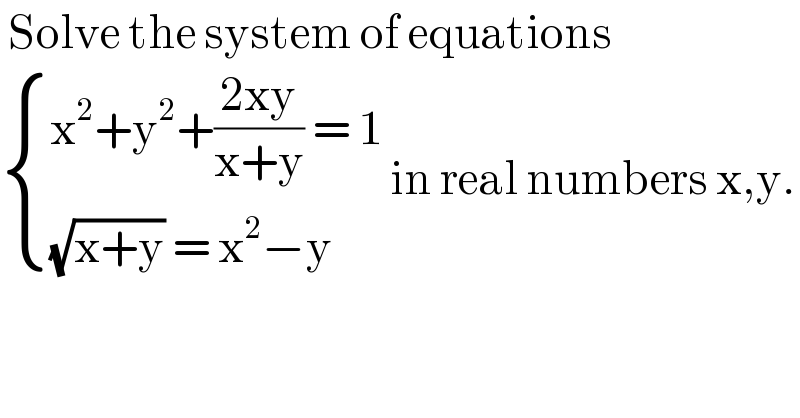  Solve the system of equations    { ((x^2 +y^2 +((2xy)/(x+y)) = 1)),(((√(x+y)) = x^2 −y)) :} in real numbers x,y.  