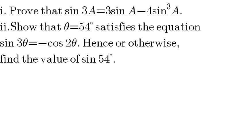 i. Prove that sin 3A=3sin A−4sin^3 A.  ii.Show that θ=54° satisfies the equation  sin 3θ=−cos 2θ. Hence or otherwise,   find the value of sin 54°.  