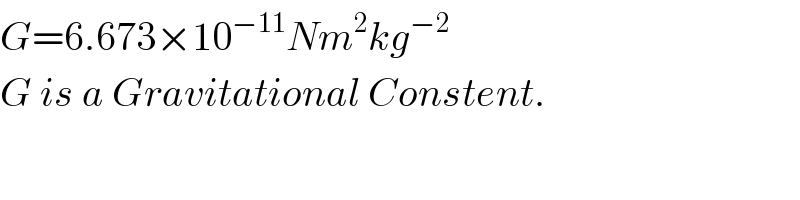 G=6.673×10^(−11) Nm^2 kg^(−2)   G is a Gravitational Constent.  