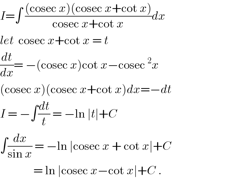 I=∫ (((cosec x)(cosec x+cot x))/(cosec x+cot x))dx  let  cosec x+cot x = t  (dt/dx)= −(cosec x)cot x−cosec^2 x  (cosec x)(cosec x+cot x)dx=−dt  I = −∫(dt/t) = −ln ∣t∣+C  ∫(dx/(sin x)) = −ln ∣cosec x + cot x∣+C                = ln ∣cosec x−cot x∣+C .  