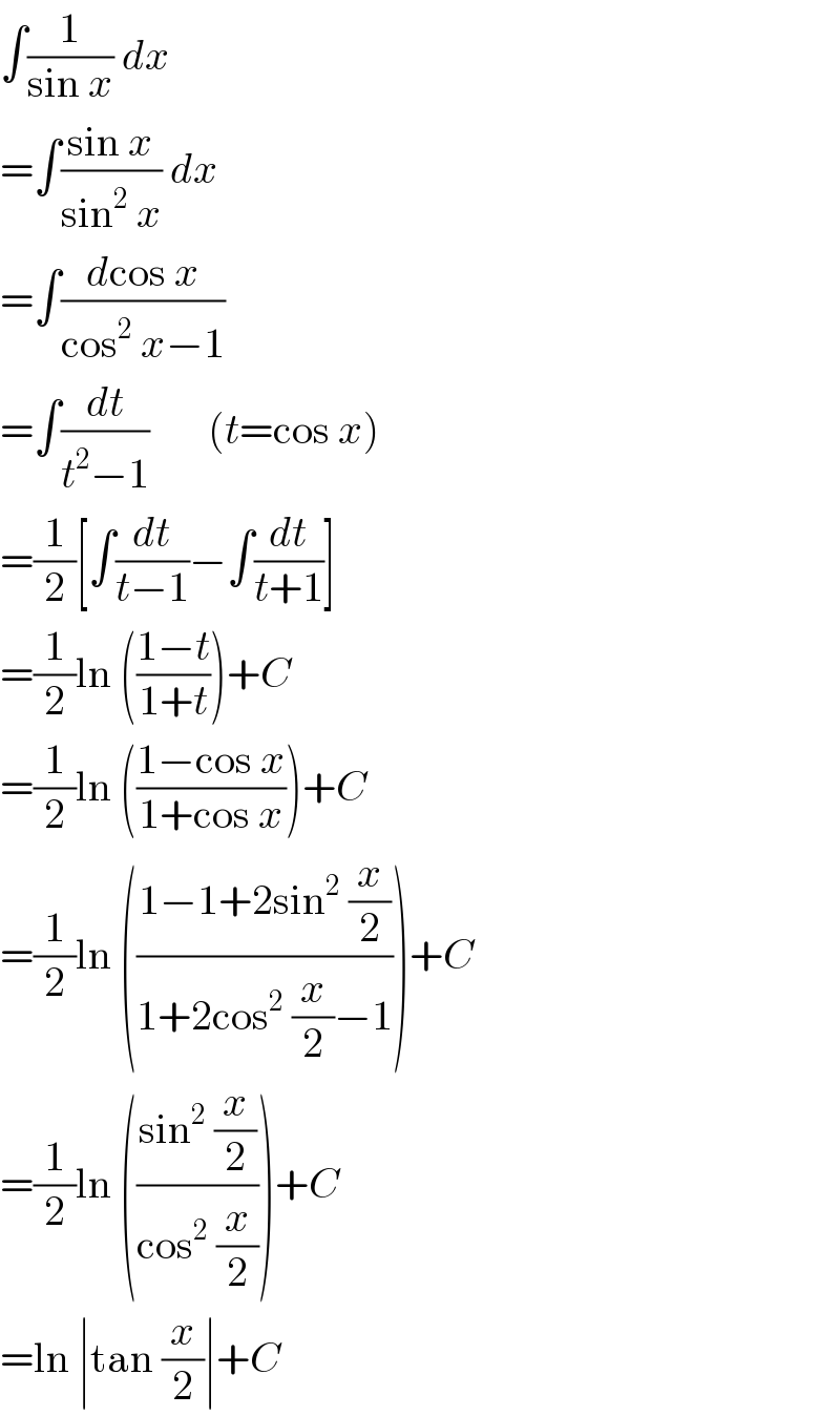 ∫(1/(sin x)) dx  =∫((sin x)/(sin^2  x)) dx  =∫((dcos x)/(cos^2  x−1))  =∫(dt/(t^2 −1))       (t=cos x)  =(1/2)[∫(dt/(t−1))−∫(dt/(t+1))]  =(1/2)ln (((1−t)/(1+t)))+C  =(1/2)ln (((1−cos x)/(1+cos x)))+C  =(1/2)ln (((1−1+2sin^2  (x/2))/(1+2cos^2  (x/2)−1)))+C  =(1/2)ln (((sin^2  (x/2))/(cos^2  (x/2))))+C  =ln ∣tan (x/2)∣+C  