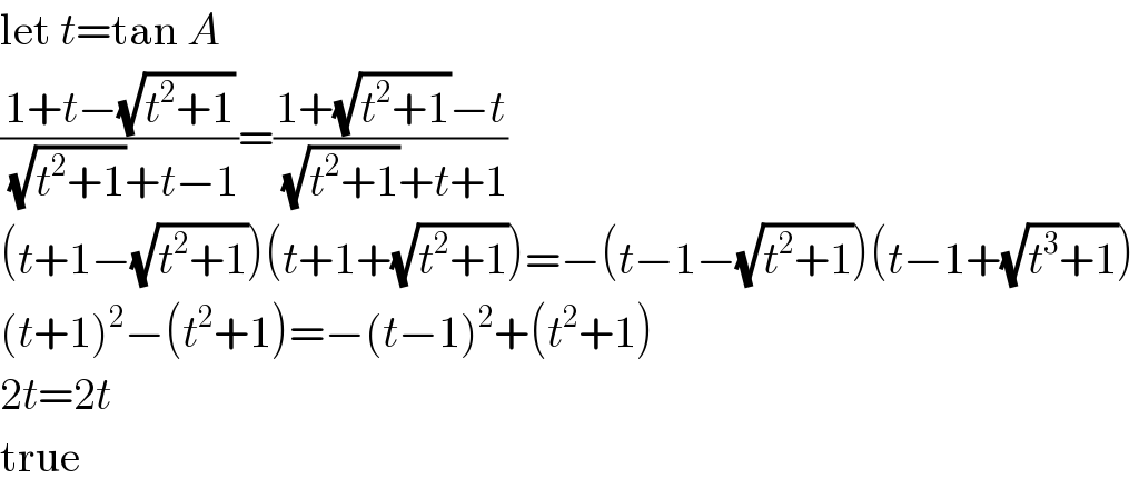 let t=tan A  ((1+t−(√(t^2 +1)))/( (√(t^2 +1))+t−1))=((1+(√(t^2 +1))−t)/( (√(t^2 +1))+t+1))  (t+1−(√(t^2 +1)))(t+1+(√(t^2 +1)))=−(t−1−(√(t^2 +1)))(t−1+(√(t^3 +1)))  (t+1)^2 −(t^2 +1)=−(t−1)^2 +(t^2 +1)  2t=2t  true  