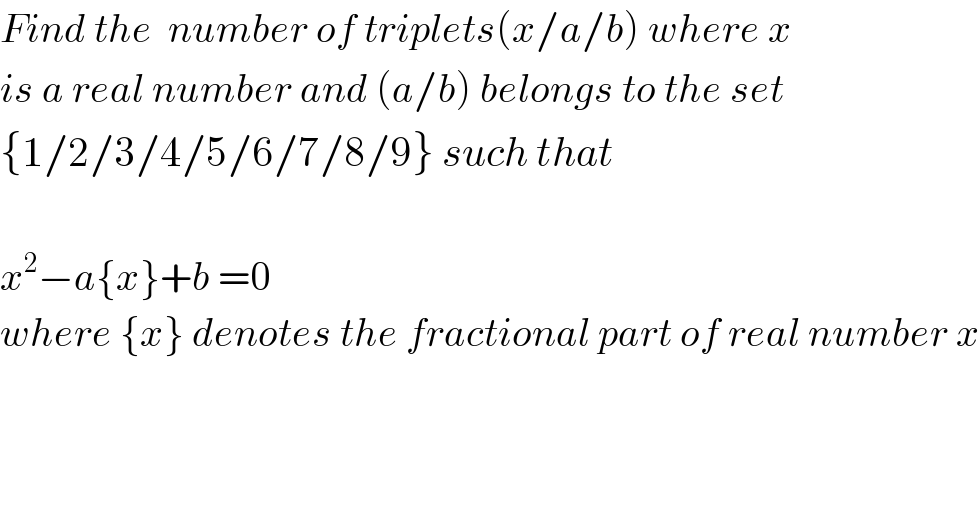 Find the  number of triplets(x/a/b) where x  is a real number and (a/b) belongs to the set  {1/2/3/4/5/6/7/8/9} such that     x^2 −a{x}+b =0  where {x} denotes the fractional part of real number x      