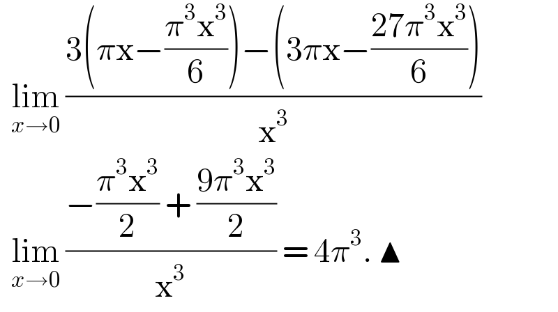   lim_(x→0)  ((3(πx−((π^3 x^3 )/6))−(3πx−((27π^3 x^3 )/6)))/x^3 )    lim_(x→0)  ((−((π^3 x^3 )/2) + ((9π^3 x^3 )/2))/x^3 ) = 4π^3 . ▲  