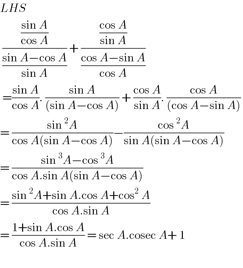LHS   (((sin A)/(cos A))/((sin A−cos A)/(sin A))) + (((cos A)/(sin A))/((cos A−sin A)/(cos A)))   =((sin A)/(cos A)). ((sin A)/((sin A−cos A))) + ((cos A)/(sin A)). ((cos A)/((cos A−sin A)))   = ((sin^2 A)/(cos A(sin A−cos A)))−((cos^2 A)/(sin A(sin A−cos A)))  = ((sin^3 A−cos^3 A)/(cos A.sin A(sin A−cos A)))  = ((sin^2 A+sin A.cos A+cos^2  A)/(cos A.sin A))  = ((1+sin A.cos A)/(cos A.sin A)) = sec A.cosec A+ 1    