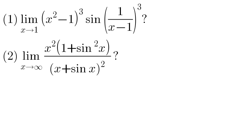  (1) lim_(x→1)  (x^2 −1)^3  sin ((1/(x−1)))^3 ?   (2) lim_(x→∞)  ((x^2 (1+sin^2 x))/((x+sin x)^2 )) ?  