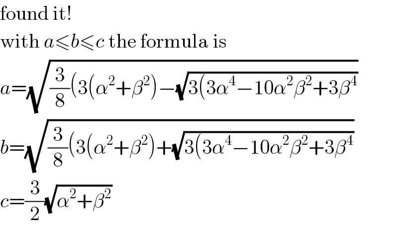 found it!  with a≤b≤c the formula is  a=(√((3/8)(3(α^2 +β^2 )−(√(3(3α^4 −10α^2 β^2 +3β^4 ))))  b=(√((3/8)(3(α^2 +β^2 )+(√(3(3α^4 −10α^2 β^2 +3β^4 ))))  c=(3/2)(√(α^2 +β^2 ))  
