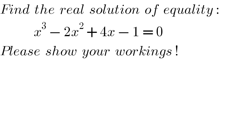 Find  the  real  solution  of  equality :                x^3  − 2x^2  + 4x − 1 = 0  Please  show  your  workings !  