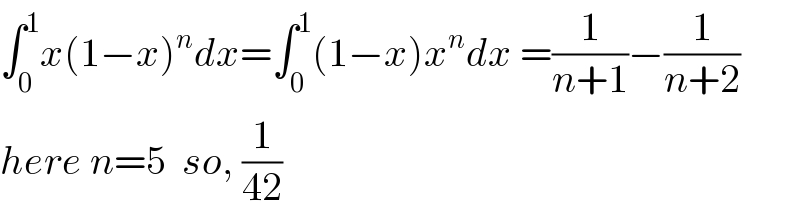 ∫_0 ^1 x(1−x)^n dx=∫_0 ^1 (1−x)x^n dx =(1/(n+1))−(1/(n+2))  here n=5  so, (1/(42))  