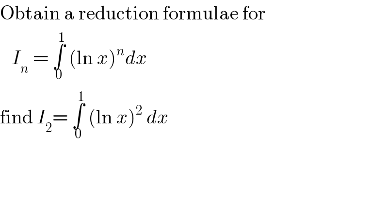 Obtain a reduction formulae for      I_n  = ∫_0 ^1  (ln x)^n dx   find I_2 = ∫_0 ^1  (ln x)^2  dx  