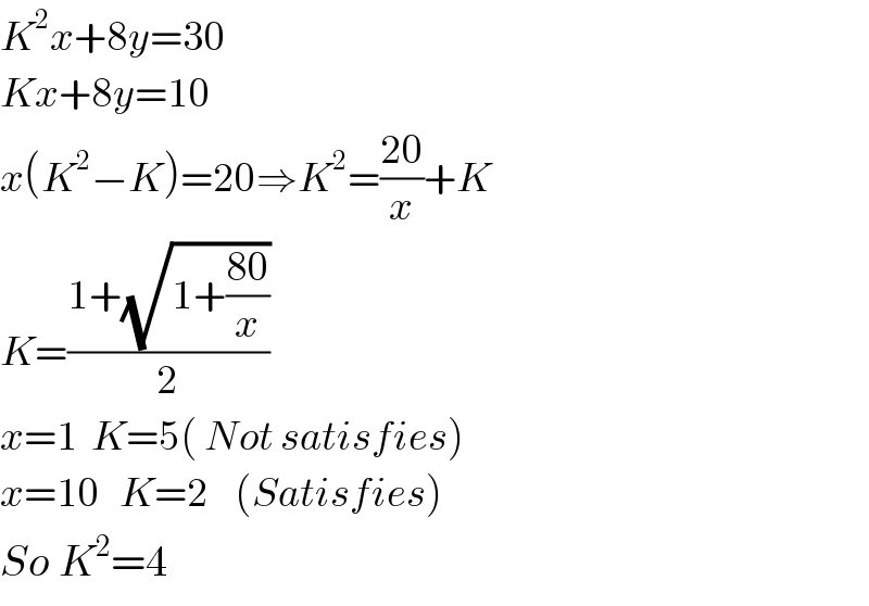 K^2 x+8y=30  Kx+8y=10  x(K^2 −K)=20⇒K^2 =((20)/x)+K  K=((1+(√(1+((80)/x))))/2)  x=1  K=5( Not satisfies)  x=10   K=2    (Satisfies)  So K^2 =4  