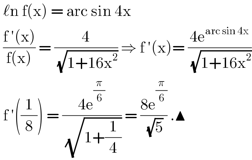 ℓn f(x) = arc sin 4x    ((f ′(x))/(f(x))) = (4/( (√(1+16x^2 )))) ⇒ f ′(x)= ((4e^(arc sin 4x) )/( (√(1+16x^2 ))))   f ′((1/8)) = ((4e^(π/6) )/( (√(1+(1/4))))) = ((8e^(π/6) )/( (√5))) .▲   