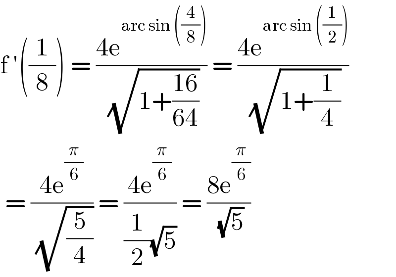 f ′((1/8)) = ((4e^(arc sin ((4/8))) )/( (√(1+((16)/(64)))))) = ((4e^(arc sin ((1/2))) )/( (√(1+(1/4)))))   = ((4e^(π/6) )/( (√(5/4)))) = ((4e^(π/6) )/((1/2)(√5))) = ((8e^(π/6) )/( (√5)))  