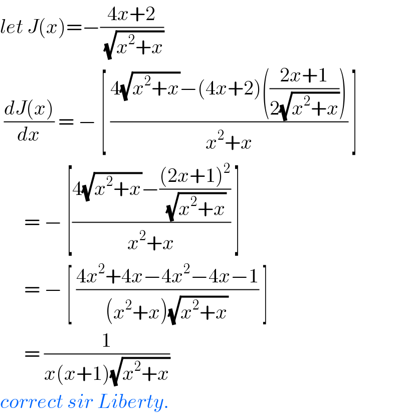 let J(x)=−((4x+2)/( (√(x^2 +x))))   ((dJ(x))/dx) = − [ ((4(√(x^2 +x))−(4x+2)(((2x+1)/(2(√(x^2 +x))))))/(x^2 +x)) ]        = − [((4(√(x^2 +x))−(((2x+1)^2 )/( (√(x^2 +x)))))/(x^2 +x)) ]        = − [ ((4x^2 +4x−4x^2 −4x−1)/((x^2 +x)(√(x^2 +x)))) ]        = (1/(x(x+1)(√(x^2 +x))))  correct sir Liberty.  