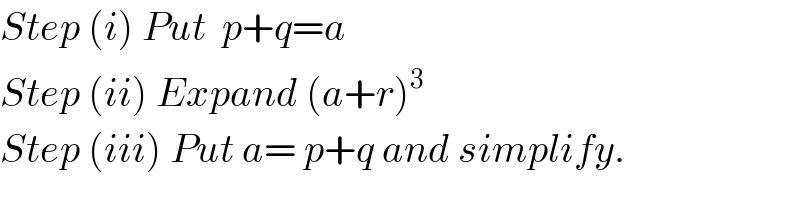 Step (i) Put  p+q=a  Step (ii) Expand (a+r)^3   Step (iii) Put a= p+q and simplify.  
