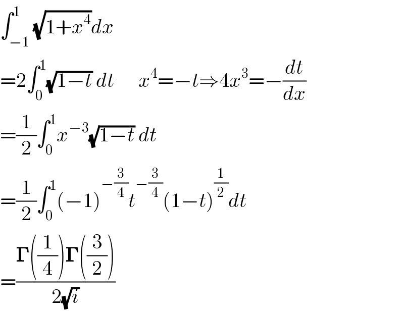 ∫_(−1) ^1 (√(1+x^4 ))dx  =2∫_0 ^1 (√(1−t)) dt      x^4 =−t⇒4x^3 =−(dt/dx)  =(1/2)∫_0 ^1 x^(−3) (√(1−t)) dt  =(1/2)∫_0 ^1 (−1)^(−(3/4)) t^(−(3/4)) (1−t)^(1/2) dt  =((𝚪((1/4))𝚪((3/2)))/(2(√i)))  