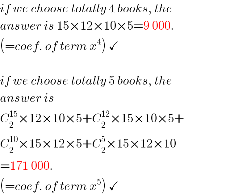 if we choose totally 4 books, the  answer is 15×12×10×5=9 000.  (=coef. of term x^4 ) ✓    if we choose totally 5 books, the  answer is  C_2 ^(15) ×12×10×5+C_2 ^(12) ×15×10×5+  C_2 ^(10) ×15×12×5+C_2 ^5 ×15×12×10  =171 000.  (=coef. of term x^5 ) ✓  