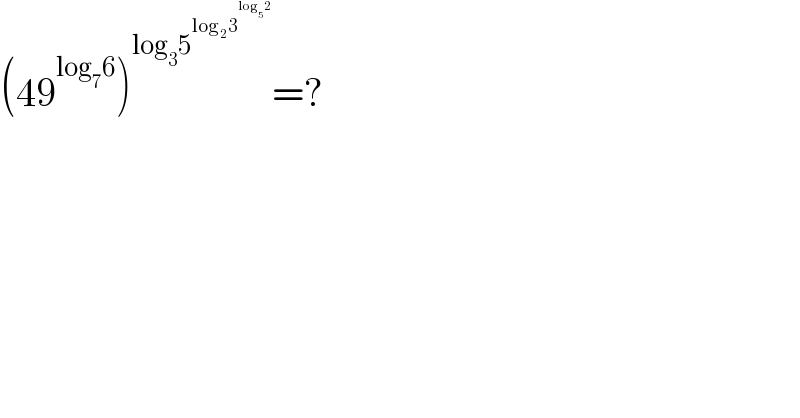 (49^(log_7 6) )^(log_3 5^(log_2 3^(log_5 2) ) ) =?  