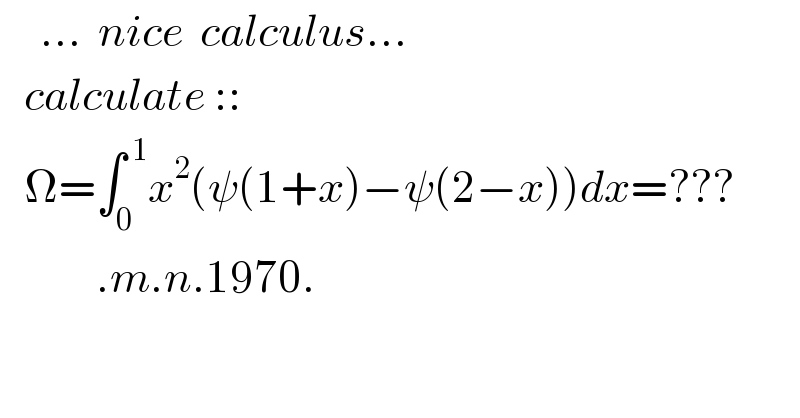      ...  nice  calculus...     calculate ::     Ω=∫_0 ^( 1) x^2 (ψ(1+x)−ψ(2−x))dx=???              .m.n.1970.  