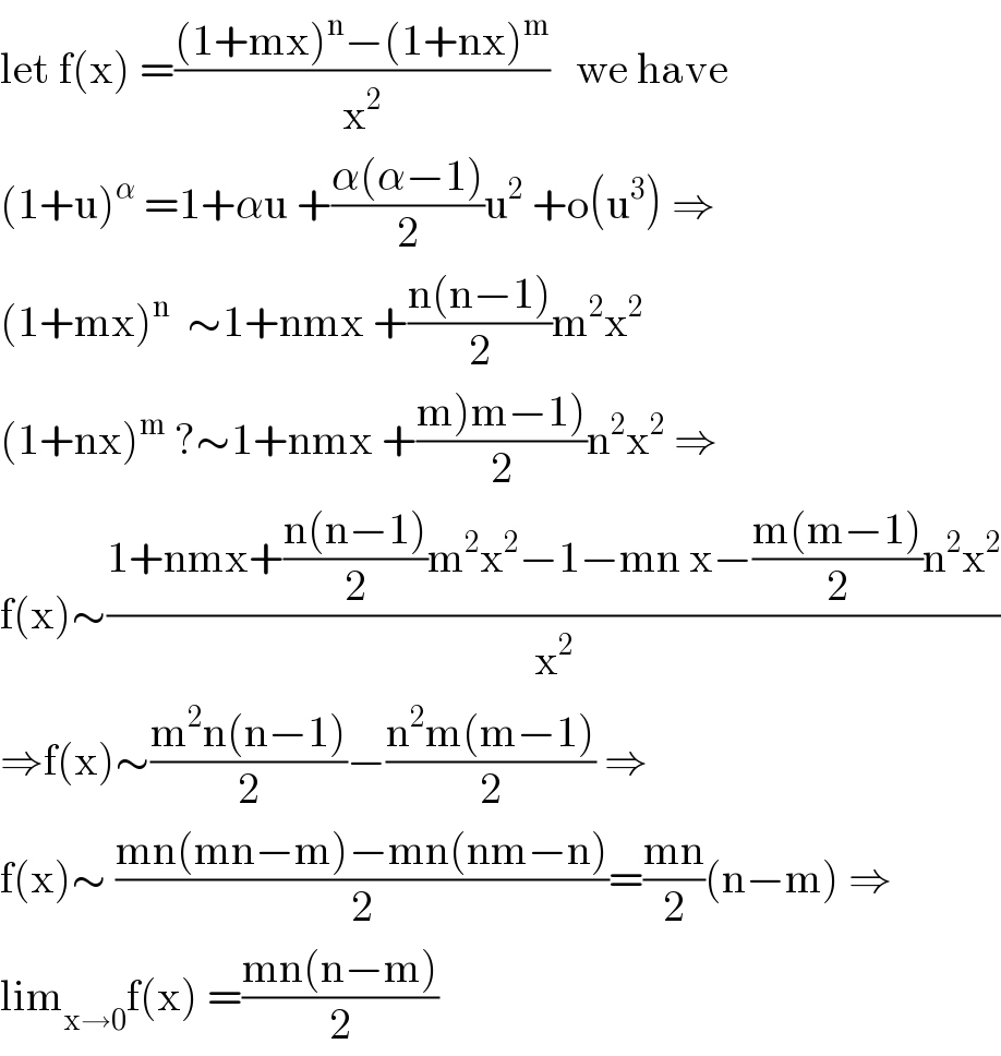 let f(x) =(((1+mx)^n −(1+nx)^m )/x^2 )   we have  (1+u)^α  =1+αu +((α(α−1))/2)u^2  +o(u^3 ) ⇒  (1+mx)^n   ∼1+nmx +((n(n−1))/2)m^2 x^2   (1+nx)^m  ?∼1+nmx +((m)m−1))/2)n^2 x^2  ⇒  f(x)∼((1+nmx+((n(n−1))/2)m^2 x^2 −1−mn x−((m(m−1))/2)n^2 x^2 )/x^2 )  ⇒f(x)∼((m^2 n(n−1))/2)−((n^2 m(m−1))/2) ⇒  f(x)∼ ((mn(mn−m)−mn(nm−n))/2)=((mn)/2)(n−m) ⇒  lim_(x→0) f(x) =((mn(n−m))/2)  