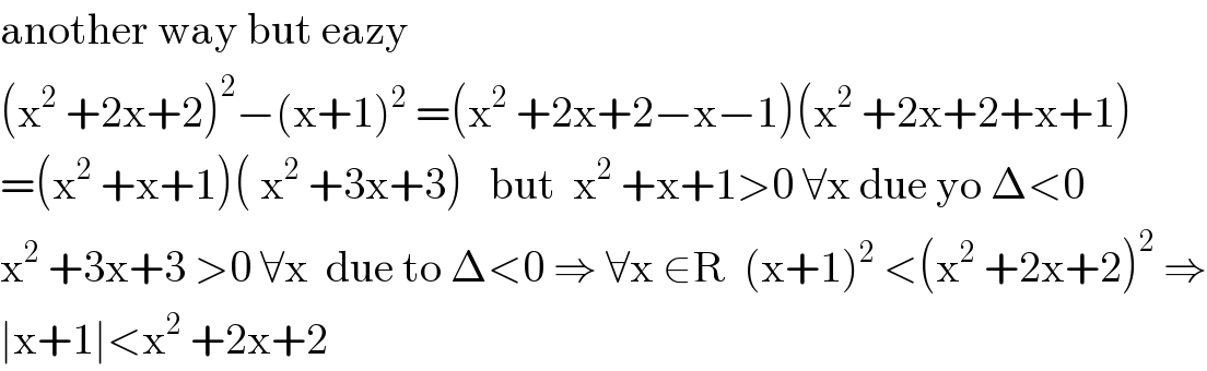 another way but eazy  (x^2  +2x+2)^2 −(x+1)^2  =(x^2  +2x+2−x−1)(x^2  +2x+2+x+1)  =(x^2  +x+1)( x^2  +3x+3)   but  x^2  +x+1>0 ∀x due yo Δ<0  x^2  +3x+3 >0 ∀x  due to Δ<0 ⇒ ∀x ∈R  (x+1)^2  <(x^2  +2x+2)^2  ⇒  ∣x+1∣<x^2  +2x+2  