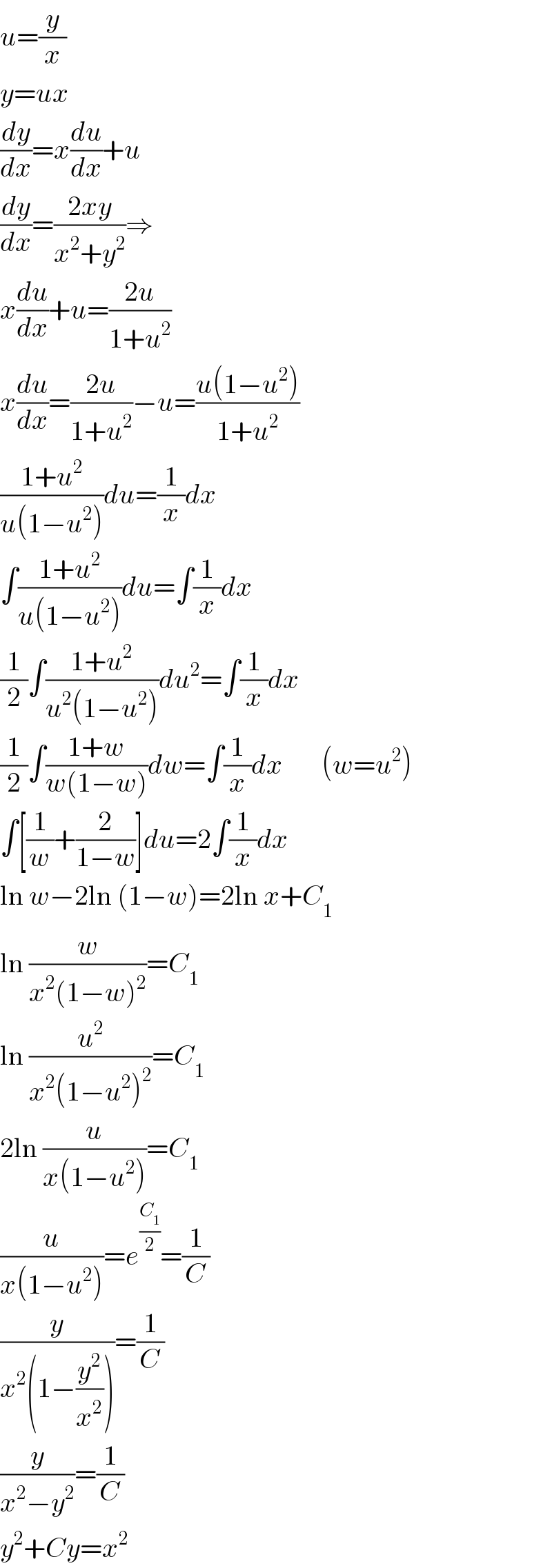 u=(y/x)  y=ux  (dy/dx)=x(du/dx)+u  (dy/dx)=((2xy)/(x^2 +y^2 ))⇒  x(du/dx)+u=((2u)/(1+u^2 ))  x(du/dx)=((2u)/(1+u^2 ))−u=((u(1−u^2 ))/(1+u^2 ))  ((1+u^2 )/(u(1−u^2 )))du=(1/x)dx  ∫((1+u^2 )/(u(1−u^2 )))du=∫(1/x)dx  (1/2)∫((1+u^2 )/(u^2 (1−u^2 )))du^2 =∫(1/x)dx  (1/2)∫((1+w)/(w(1−w)))dw=∫(1/x)dx       (w=u^2 )  ∫[(1/w)+(2/(1−w))]du=2∫(1/x)dx  ln w−2ln (1−w)=2ln x+C_1   ln (w/(x^2 (1−w)^2 ))=C_1   ln (u^2 /(x^2 (1−u^2 )^2 ))=C_1   2ln (u/(x(1−u^2 )))=C_1   (u/(x(1−u^2 )))=e^(C_1 /2) =(1/C)  (y/(x^2 (1−(y^2 /x^2 ))))=(1/C)  (y/(x^2 −y^2 ))=(1/C)  y^2 +Cy=x^2   