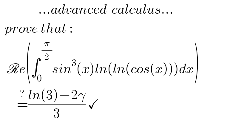                 ...advanced  calculus...    prove that :     Re(∫_0 ^( (π/2)) sin^3 (x)ln(ln(cos(x)))dx)         =^? ((ln(3)−2γ)/3) ✓  