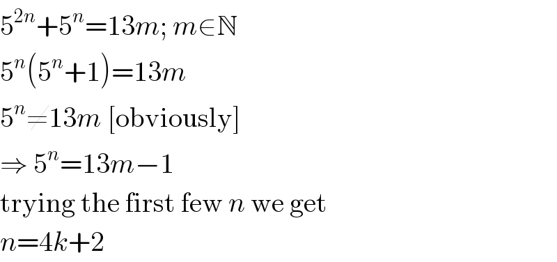 5^(2n) +5^n =13m; m∈N  5^n (5^n +1)=13m  5^n ≠13m [obviously]  ⇒ 5^n =13m−1  trying the first few n we get  n=4k+2  