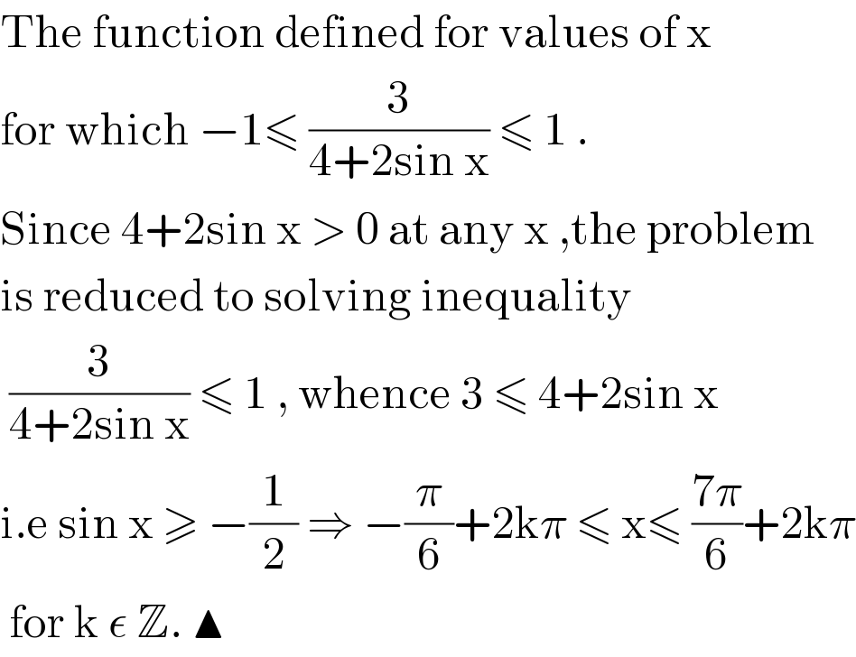 The function defined for values of x  for which −1≤ (3/(4+2sin x)) ≤ 1 .  Since 4+2sin x > 0 at any x ,the problem  is reduced to solving inequality    (3/(4+2sin x)) ≤ 1 , whence 3 ≤ 4+2sin x  i.e sin x ≥ −(1/2) ⇒ −(π/6)+2kπ ≤ x≤ ((7π)/6)+2kπ   for k ε Z. ▲  