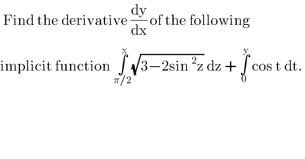  Find the derivative (dy/dx) of the following  implicit function ∫_(π/2) ^x (√(3−2sin^2 z)) dz + ∫_0 ^y  cos t dt.   