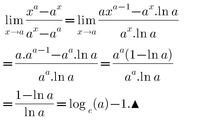   lim_(x→a)  ((x^a −a^x )/(a^x −a^a )) = lim_(x→a)  ((ax^(a−1) −a^x .ln a)/(a^x .ln a))   = ((a.a^(a−1) −a^a .ln a)/(a^a .ln a)) = ((a^a (1−ln a))/(a^a .ln a))   = ((1−ln a)/(ln a)) = log _e (a)−1.▲  
