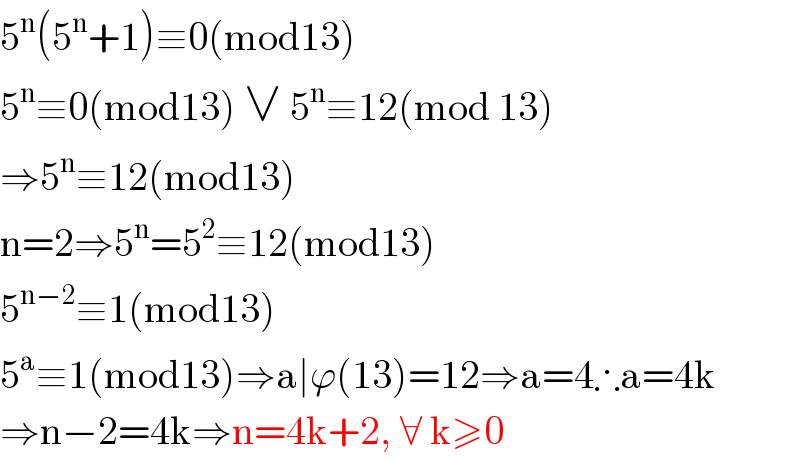 5^n (5^n +1)≡0(mod13)  5^n ≡0(mod13) ∨ 5^n ≡12(mod 13)  ⇒5^n ≡12(mod13)  n=2⇒5^n =5^2 ≡12(mod13)  5^(n−2) ≡1(mod13)  5^a ≡1(mod13)⇒a∣ϕ(13)=12⇒a=4∴a=4k  ⇒n−2=4k⇒n=4k+2, ∀ k≥0  